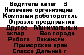 Водители катег. "В › Название организации ­ Компания-работодатель › Отрасль предприятия ­ Другое › Минимальный оклад ­ 1 - Все города Работа » Вакансии   . Приморский край,Спасск-Дальний г.